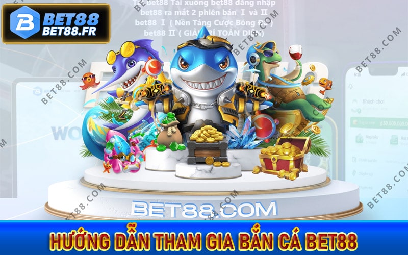 Hướng dẫn tham gia bắn cá bet88 đổi thưởng tiền tỷ 